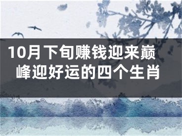 10月下旬赚钱迎来巅峰迎好运的四个生肖