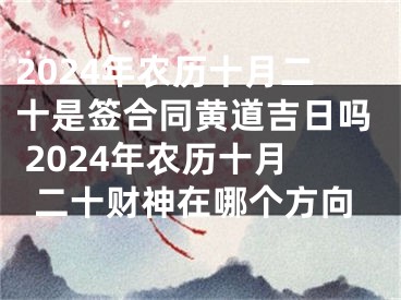 2024年农历十月二十是签合同黄道吉日吗 2024年农历十月二十财神在哪个方向