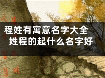 程姓有寓意名字大全 姓程的起什么名字好