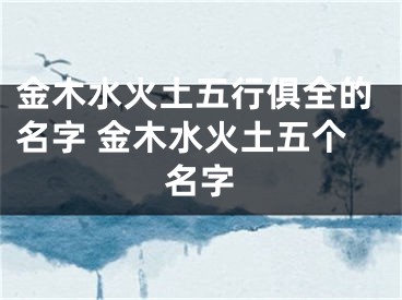 金木水火土五行俱全的名字 金木水火土五个名字