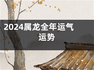 2024属龙全年运气运势
