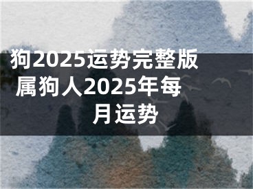 狗2025运势完整版 属狗人2025年每月运势