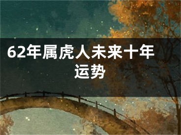 62年属虎人未来十年运势