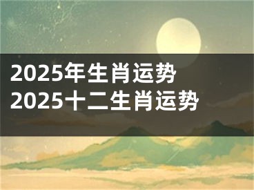 2025年生肖运势 2025十二生肖运势