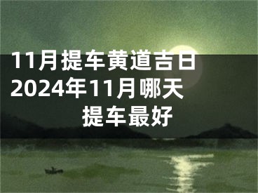 11月提车黄道吉日 2024年11月哪天提车最好