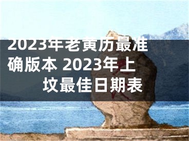 2023年老黄历最准确版本 2023年上坟最佳日期表