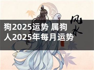 狗2025运势 属狗人2025年每月运势