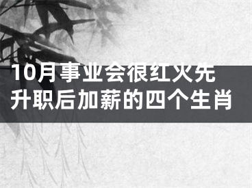 10月事业会很红火先升职后加薪的四个生肖