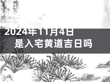 2024年11月4日是入宅黄道吉日吗