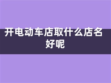 开电动车店取什么店名好呢