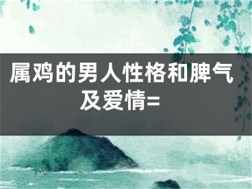 属鸡的男人性格和脾气及爱情=