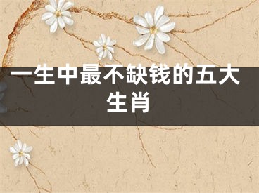 一生中最不缺钱的五大生肖