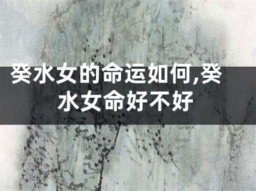 癸水女的命运如何,癸水女命好不好