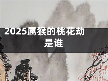 2025属猴的桃花劫是谁