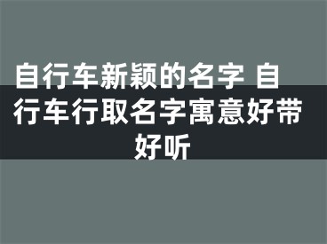 自行车新颖的名字 自行车行取名字寓意好带好听