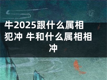 牛2025跟什么属相犯冲 牛和什么属相相冲