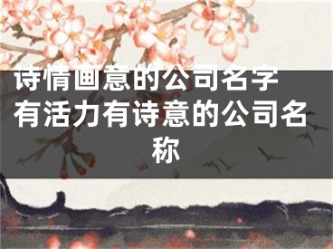 诗情画意的公司名字 有活力有诗意的公司名称
