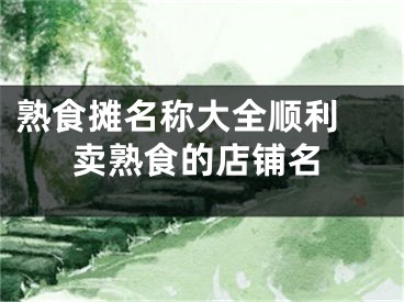 熟食摊名称大全顺利 卖熟食的店铺名