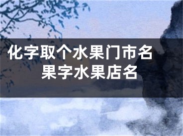 化字取个水果门市名 果字水果店名