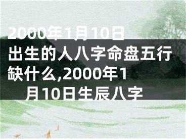 2000年1月10日出生的人八字命盘五行缺什么,2000年1月10日生辰八字