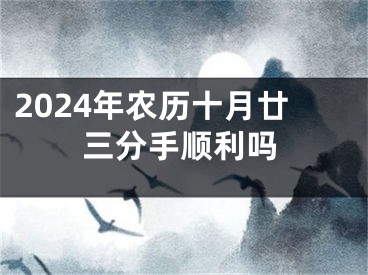 2024年农历十月廿三分手顺利吗
