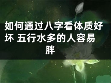 如何通过八字看体质好坏 五行水多的人容易胖 