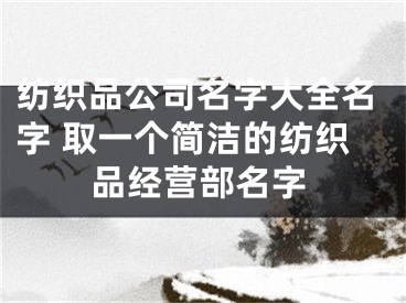纺织品公司名字大全名字 取一个简洁的纺织品经营部名字