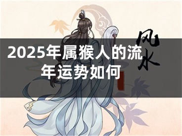 2025年属猴人的流年运势如何 