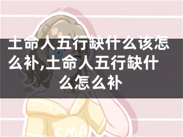 土命人五行缺什么该怎么补,土命人五行缺什么怎么补