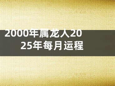 2000年属龙人2025年每月运程