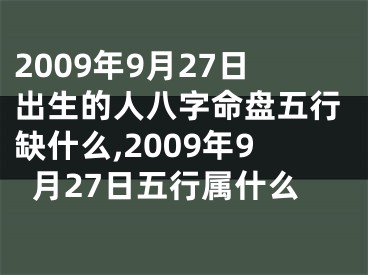 2009年9月27日出生的人八字命盘五行缺什么,2009年9月27日五行属什么
