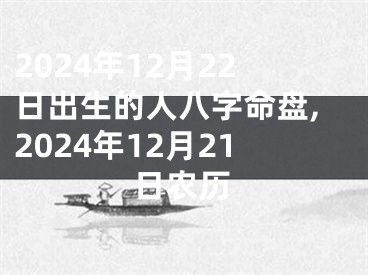 2024年12月22日出生的人八字命盘,2024年12月21日农历