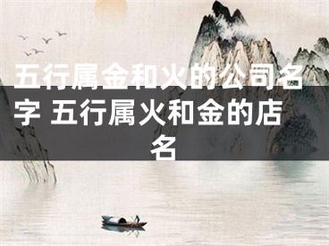 五行属金和火的公司名字 五行属火和金的店名