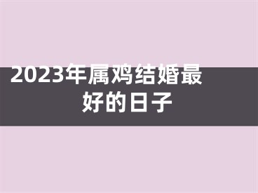 2023年属鸡结婚最好的日子