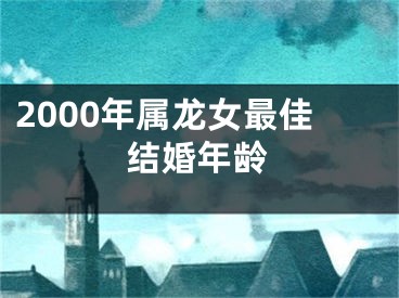 2000年属龙女最佳结婚年龄
