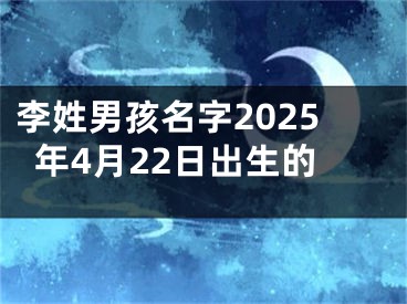 李姓男孩名字2025年4月22日出生的