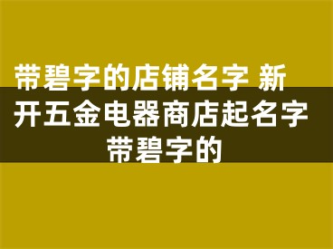 带碧字的店铺名字 新开五金电器商店起名字带碧字的