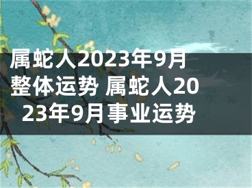 属蛇人2023年9月整体运势 属蛇人2023年9月事业运势