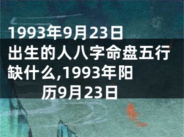 1993年9月23日出生的人八字命盘五行缺什么,1993年阳历9月23日