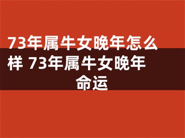 73年属牛女晚年怎么样 73年属牛女晚年命运