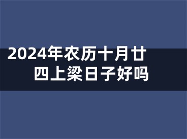 2024年农历十月廿四上梁日子好吗