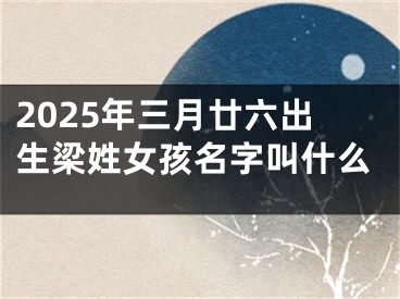2025年三月廿六出生梁姓女孩名字叫什么