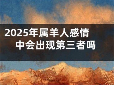 2025年属羊人感情中会出现第三者吗