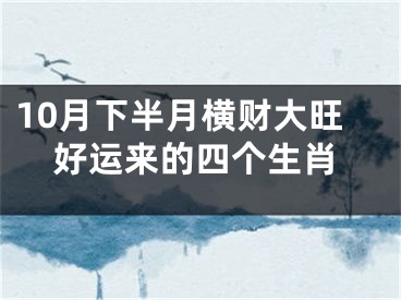 10月下半月横财大旺好运来的四个生肖