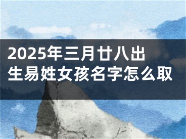 2025年三月廿八出生易姓女孩名字怎么取