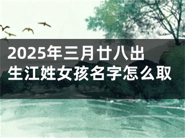 2025年三月廿八出生江姓女孩名字怎么取