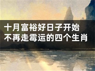 十月富裕好日子开始 不再走霉运的四个生肖