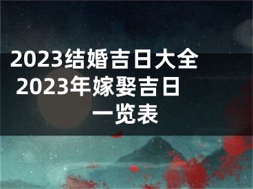 2023结婚吉日大全 2023年嫁娶吉日一览表