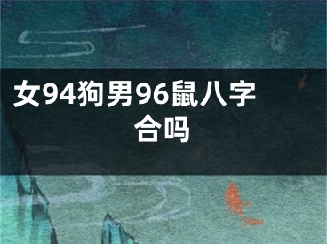 女94狗男96鼠八字合吗