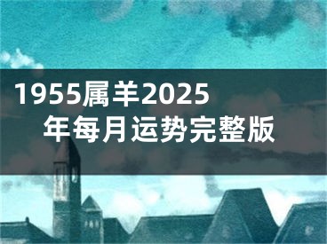 1955属羊2025年每月运势完整版